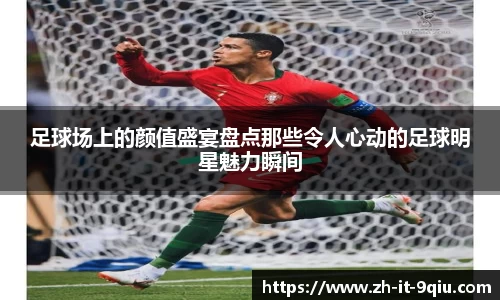 足球场上的颜值盛宴盘点那些令人心动的足球明星魅力瞬间