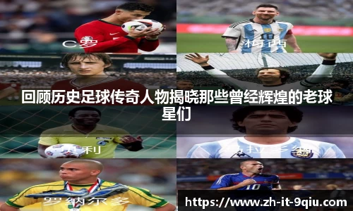 回顾历史足球传奇人物揭晓那些曾经辉煌的老球星们