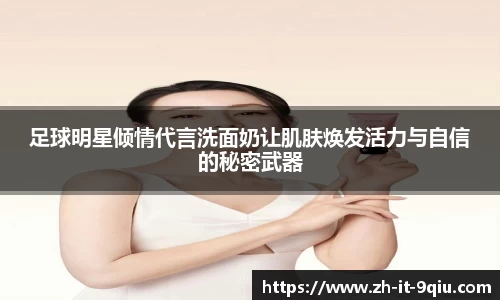 足球明星倾情代言洗面奶让肌肤焕发活力与自信的秘密武器
