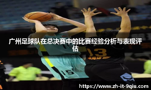 广州足球队在总决赛中的比赛经验分析与表现评估