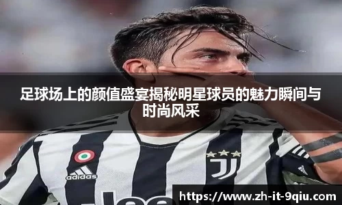 足球场上的颜值盛宴揭秘明星球员的魅力瞬间与时尚风采